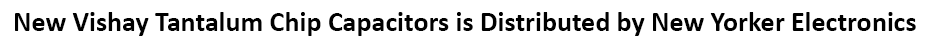 Vishay Sprague Capacitors’ extended Wet Tantalum Capacitors in the 134D, EP1, T22 and T34 series