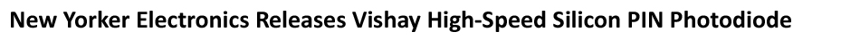 New Yorker Electronics supplies new Vishay Semiconductor High-Speed and High-Sensitivity Silicon PIN Photodiode with Increased Photocurrent
