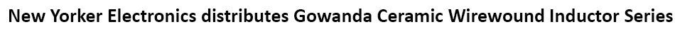 New Yorker Electronics supplies Gowanda Electronics’ four new Military QPL-approved Ceramic Wirewound Chip Inductor series with no internal solder connections