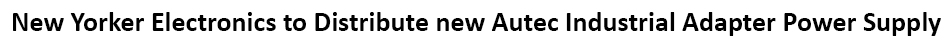 New Yorker Electronics supplies new Autec Power Systems (APS) new 6W, 12W, 18W, 24W, 60W, and 72W DT024R 24W, 100 to 240Vac Input, Industrial Adapter Desktop Power Supply