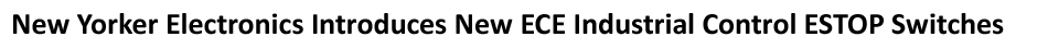 – New Yorker Electronics has announced the release of ECE’s new ECS Series of Industrial Emergency Stop ESTOP Switches