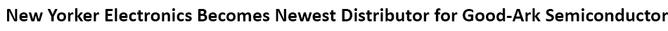 New Yorker Electronics is franchise distributor for Good-Ark Semiconductor, a leading global discrete semiconductor manufacturer and one of the largest diode, rectifier and bridge rectifier manufacturers in the world