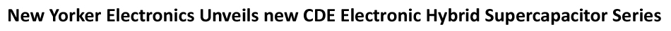 New Yorker Electronics supplies new Cornell Dubilier (CDE) VMF and VPF EDLC Hybrid LIC Capacitor series