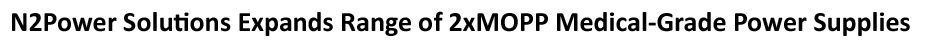 N2 Power's new High Efficiency 2xMOPP-rated 40-watt ML40 and 65-watt ML65 Power Supply Units available in Open Frame, U-Frame, Enclosed and DIN Rail chassis