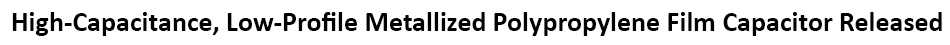 New Yorker Electronics supplies new CDE-Illinois Capacitor MPTS high-capacitance, low-profile metalized polypropylene film capacitor series with tinned brass terminals