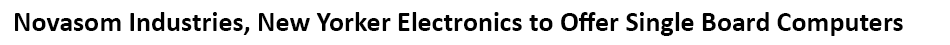 New Yorker Electronics has teamed with Novasom Industries to sponsor a global network for supplying Single Board Computer (SBC) products