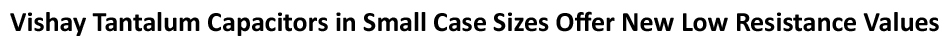 Vishay T55 vPolyTan surface-mount polymer tantalum chip capacitors and Vishay Vishay’s TR3 series of solid tantalum capacitors
