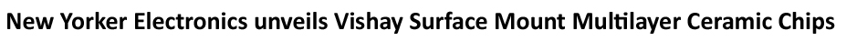 New Yorker Electronics supplies new Vishay Vitramon Multilayer Ceramic Chip Capacitors (MLCC) with Lead-Bearing Finish Termination and Tin Whisker Mitigation